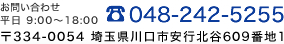 【お問い合わせ/平日9:00～18:00】TEL:048-242-5255　住所:〒334-0054 埼玉県川口市安行北谷609番地1