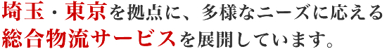 埼玉・東京を拠点に、多様なニーズに応える総合物流サービスを展開しています。